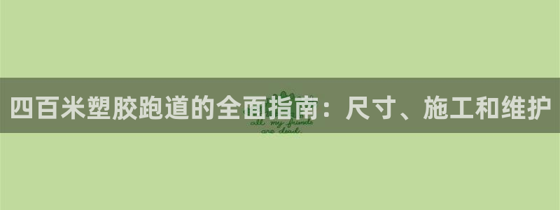 凯时k88最新：四百米塑胶跑道的全面指南：尺寸、施工