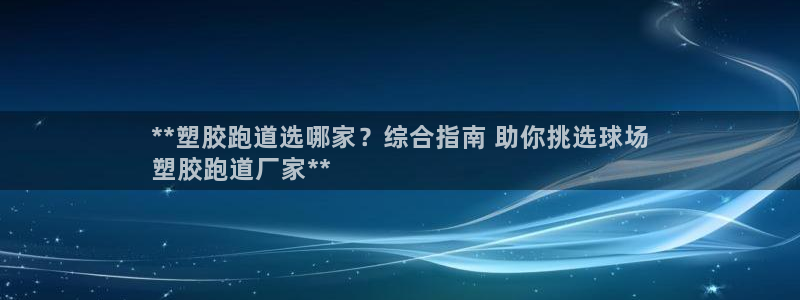 尊龙网址是选访问zd207：**塑胶跑道选哪家？综合